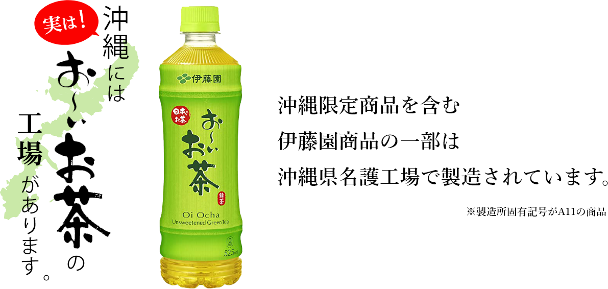 実は沖縄にはお~いお茶の工場があります。沖縄限定商品を含む 伊藤園商品の一部は 沖縄県名護工場で製造されています。※製造所固有記号がA11の商品